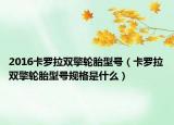 2016卡羅拉雙擎輪胎型號（卡羅拉雙擎輪胎型號規(guī)格是什么）