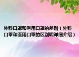 外科口罩和醫(yī)用口罩的差別（外科口罩和醫(yī)用口罩的區(qū)別呢詳細介紹）