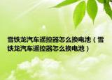雪鐵龍汽車遙控器怎么換電池（雪鐵龍汽車遙控器怎么換電池）