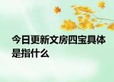 今日更新文房四寶具體是指什么
