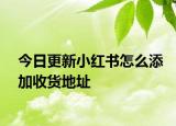 今日更新小紅書怎么添加收貨地址