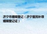 濟寧市婚姻登記（濟寧居民補領婚姻登記證）