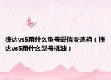 捷達vs5用什么型號愛信變速箱（捷達vs5用什么型號機油）