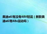 奧迪a6l有沒有48V輕混（新款奧迪a6l有48v混動嗎）