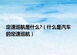 定速巡航是什么?（什么是汽車(chē)的定速巡航）