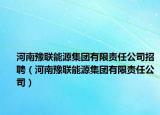河南豫聯(lián)能源集團(tuán)有限責(zé)任公司招聘（河南豫聯(lián)能源集團(tuán)有限責(zé)任公司）