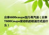 眾泰t600coupe加幾號汽油（眾泰T600Coupe發(fā)動機的噴油方式是什么）
