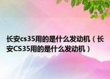 長(zhǎng)安cs35用的是什么發(fā)動(dòng)機(jī)（長(zhǎng)安CS35用的是什么發(fā)動(dòng)機(jī)）