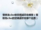 雪鐵龍c3xr的空調(diào)濾芯在哪里（雪鐵龍c3xr的空調(diào)濾芯在哪個位置）