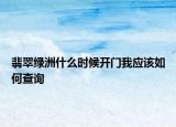 翡翠綠洲什么時(shí)候開門我應(yīng)該如何查詢