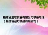 福建省泡吧食品有限公司聯(lián)系電話（福建省泡吧食品有限公司）