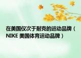 在美國僅次于耐克的運(yùn)動(dòng)品牌（NIKE 美國體育運(yùn)動(dòng)品牌）