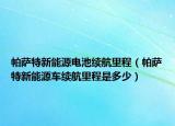 帕薩特新能源電池續(xù)航里程（帕薩特新能源車?yán)m(xù)航里程是多少）