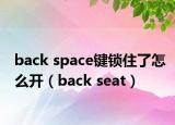 back space鍵鎖住了怎么開（back seat）