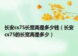 長安cs75長寬高是多少錢（長安cs75的長寬高是多少）