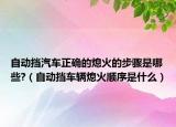 自動擋汽車正確的熄火的步驟是哪些?（自動擋車輛熄火順序是什么）