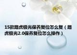 15款路虎極光保養(yǎng)復(fù)位怎么復(fù)（路虎極光2.0保養(yǎng)復(fù)位怎么操作）