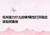 杭州富力什么時(shí)候f屬性打開(kāi)我應(yīng)該如何查詢