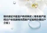 綠本房證不能變戶咋樣購(gòu)買（綠本房產(chǎn)如何過(guò)戶農(nóng)民房綠本的房產(chǎn)證如何辦理過(guò)戶介紹）