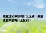 威蘭達和榮放有什么區(qū)別（威蘭達和榮放有什么區(qū)別）