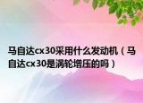 馬自達cx30采用什么發(fā)動機（馬自達cx30是渦輪增壓的嗎）