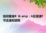 如何查詢R  & amp；A區(qū)房源f節(jié)走誰知道呢