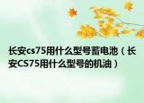長安cs75用什么型號蓄電池（長安CS75用什么型號的機油）