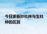 今日更新炒杜仲與生杜仲的區(qū)別