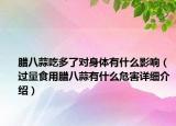 臘八蒜吃多了對身體有什么影響（過量食用臘八蒜有什么危害詳細(xì)介紹）