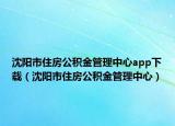 沈陽市住房公積金管理中心app下載（沈陽市住房公積金管理中心）