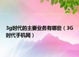 3g時代的主要業(yè)務有哪些（3G時代手機網）