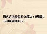 捷達(dá)方向盤重怎么解決（新捷達(dá)方向重如何解決）