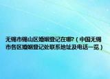 無錫市錫山區(qū)婚姻登記在哪?（中國(guó)無錫市各區(qū)婚姻登記處聯(lián)系地址及電話一覽）