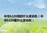 中華h320用的什么發(fā)動機(jī)（中華h320是什么發(fā)動機(jī)）