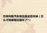 怎樣判斷汽車增壓器是否壞掉（怎么才知道增壓器壞了?）