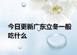 今日更新廣東立冬一般吃什么