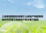 土地使用稅的標(biāo)準(zhǔn)是什么房地產(chǎn)稅能降低房?jī)r(jià)嗎專家介紹房地產(chǎn)稅不是萬(wàn)能的