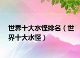 世界十大水怪排名（世界十大水怪）