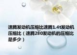 速騰發(fā)動(dòng)機(jī)壓縮比速騰1.4t發(fā)動(dòng)機(jī)壓縮比（速騰280發(fā)動(dòng)機(jī)的壓縮比是多少）