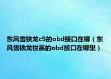 東風雪鐵龍c5的obd接口在哪（東風雪鐵龍世嘉的obd接口在哪里）