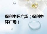 保利中環(huán)廣場(chǎng)（保利中環(huán)廣場(chǎng)）
