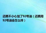 邁騰不小心加了92號(hào)油（邁騰用92號(hào)油會(huì)怎么樣）