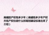 商鋪的產(chǎn)權(quán)有多少年（商鋪有多少年產(chǎn)權(quán)共有產(chǎn)權(quán)住房什么樣規(guī)劃建設(shè)標(biāo)準(zhǔn)出來了介紹）