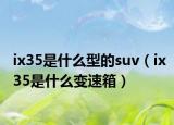 ix35是什么型的suv（ix35是什么變速箱）