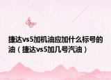 捷達vs5加機油應加什么標號的油（捷達vs5加幾號汽油）