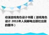 動(dòng)漫游戲角色設(shè)計(jì)書(shū)籍（游戲角色設(shè)計(jì) 2011年人民郵電出版社出版的圖書(shū)）