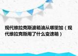 現(xiàn)代維拉克斯波箱油從哪里加（現(xiàn)代維拉克斯用了什么變速箱）