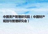 中國(guó)資產(chǎn)管理研究院（中國(guó)財(cái)產(chǎn)規(guī)劃與管理研究會(huì)）