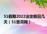 51假期2022法定假日幾天（51普洱網(wǎng)）
