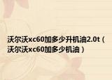 沃爾沃xc60加多少升機(jī)油2.0t（沃爾沃xc60加多少機(jī)油）